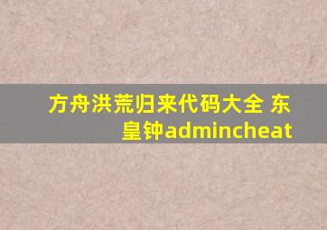 方舟洪荒归来代码大全 东皇钟admincheat